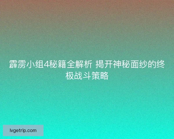 霹雳小组4秘籍全解析 揭开神秘面纱的终极战斗策略
