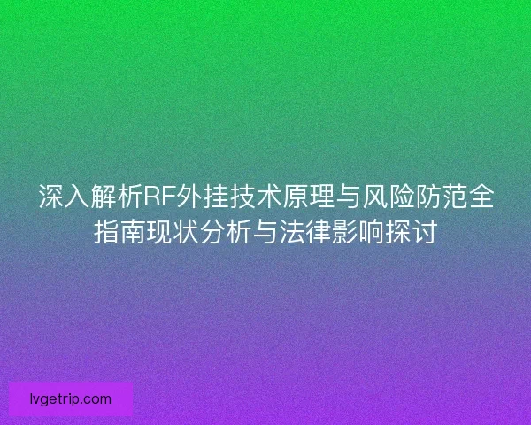 深入解析RF外挂技术原理与风险防范全指南现状分析与法律影响探讨