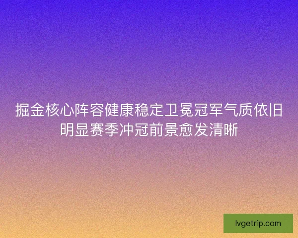 掘金核心阵容健康稳定卫冕冠军气质依旧明显赛季冲冠前景愈发清晰